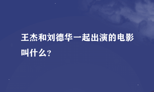 王杰和刘德华一起出演的电影叫什么？