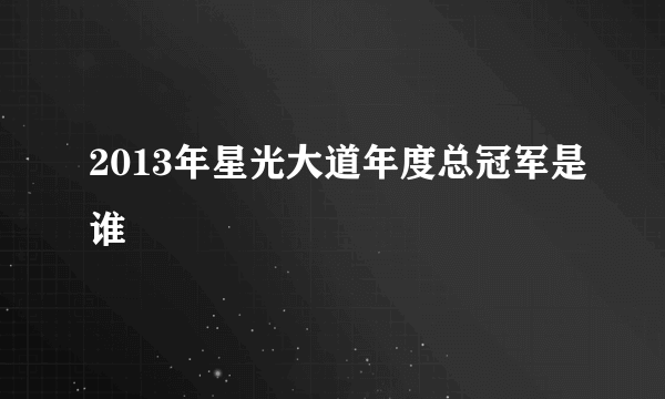 2013年星光大道年度总冠军是谁