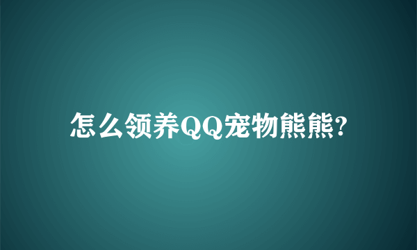 怎么领养QQ宠物熊熊?