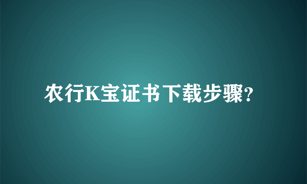 农行K宝证书下载步骤？