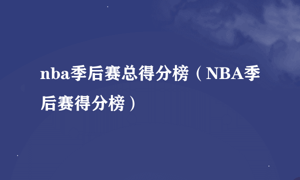 nba季后赛总得分榜（NBA季后赛得分榜）