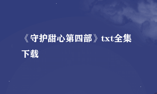 《守护甜心第四部》txt全集下载