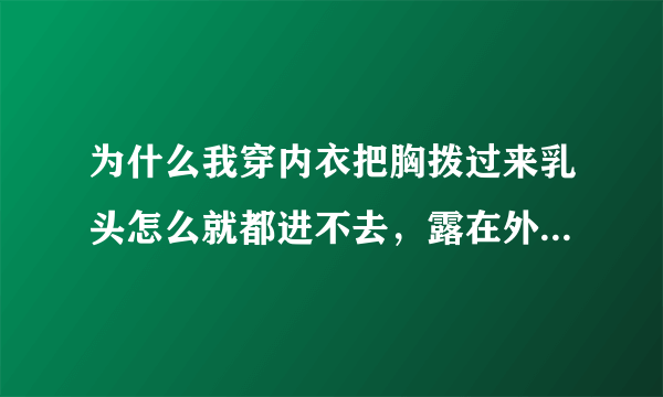 为什么我穿内衣把胸拨过来乳头怎么就都进不去，露在外面，结果内衣没法罩完，我是B杯，可是导购帮我弄