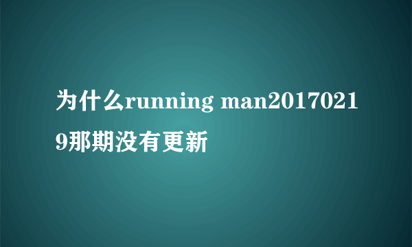 为什么running man20170219那期没有更新