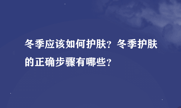 冬季应该如何护肤？冬季护肤的正确步骤有哪些？