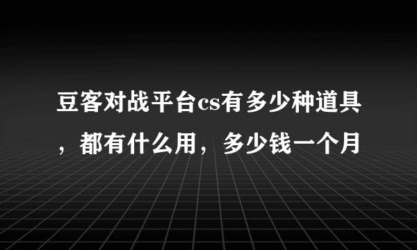 豆客对战平台cs有多少种道具，都有什么用，多少钱一个月