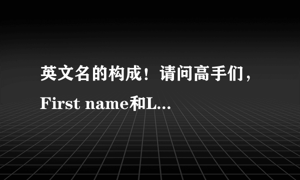 英文名的构成！请问高手们，First name和Last name是什么？举个例子：Tom Green，First name和Last name是