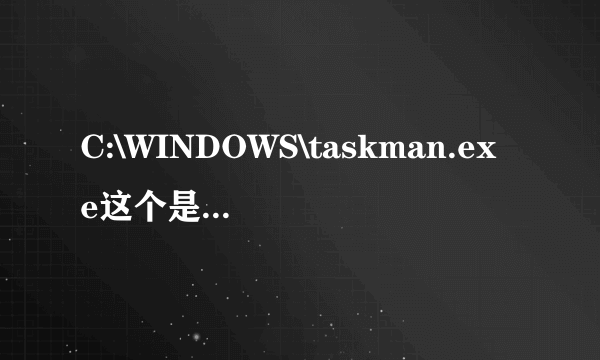 C:\WINDOWS\taskman.exe这个是什么文件?