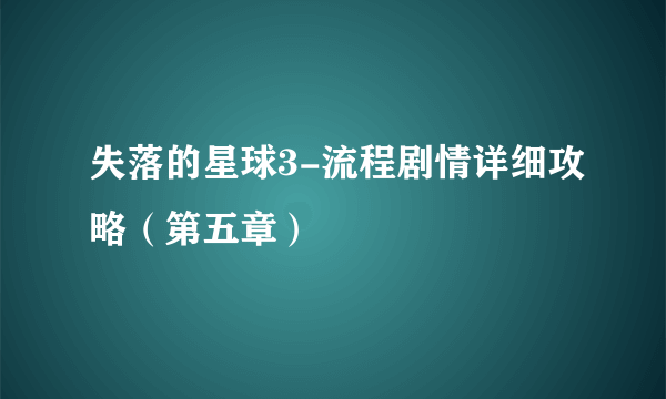 失落的星球3-流程剧情详细攻略（第五章）