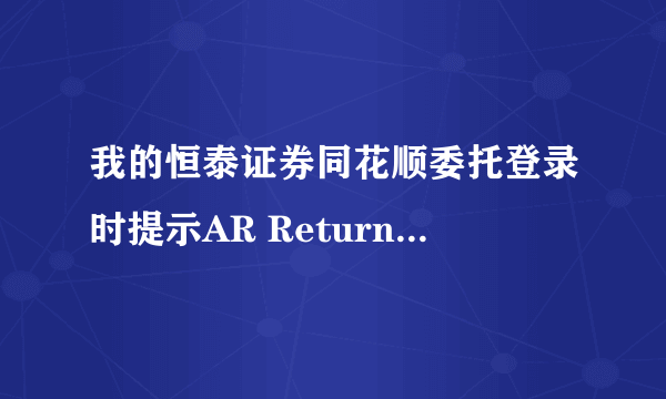 我的恒泰证券同花顺委托登录时提示AR Return Error 是什么意思