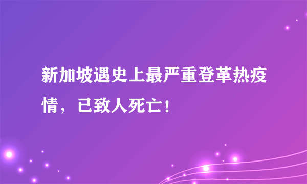 新加坡遇史上最严重登革热疫情，已致人死亡！