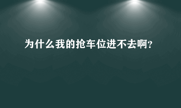 为什么我的抢车位进不去啊？