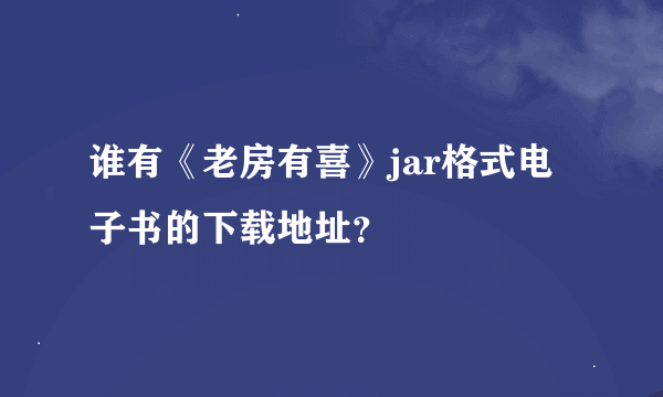 谁有《老房有喜》jar格式电子书的下载地址？