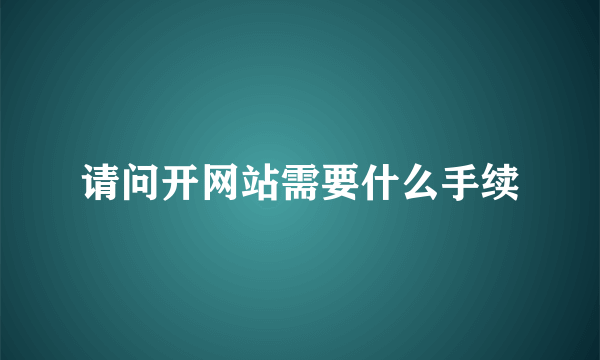 请问开网站需要什么手续