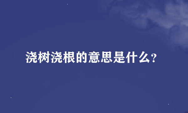 浇树浇根的意思是什么？