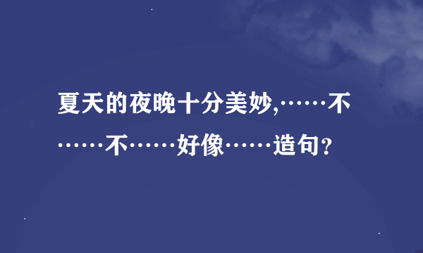 夏天的夜晚十分美妙,……不……不……好像……造句？