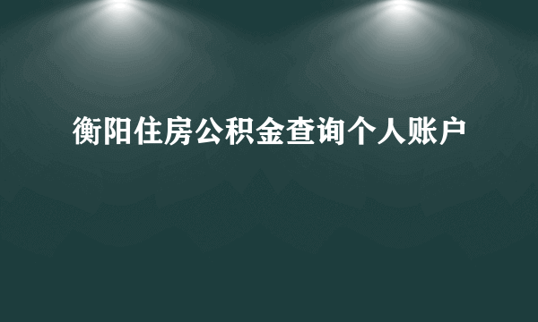 衡阳住房公积金查询个人账户