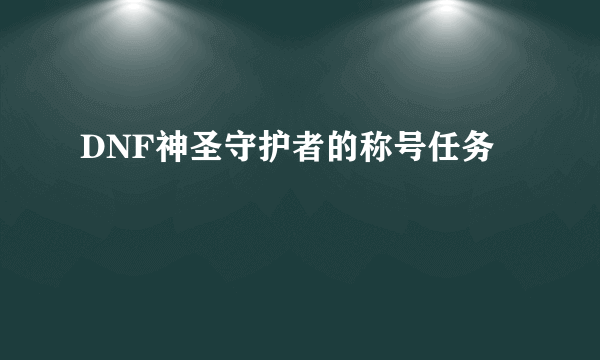 DNF神圣守护者的称号任务