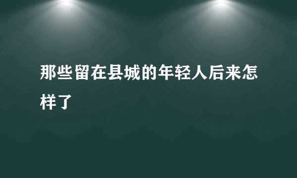 那些留在县城的年轻人后来怎样了