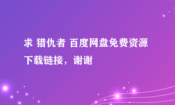 求 猎仇者 百度网盘免费资源下载链接，谢谢