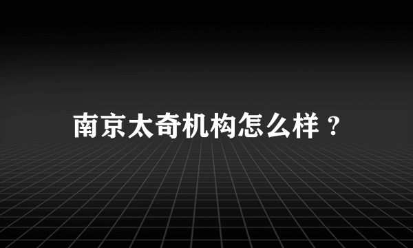 南京太奇机构怎么样 ?