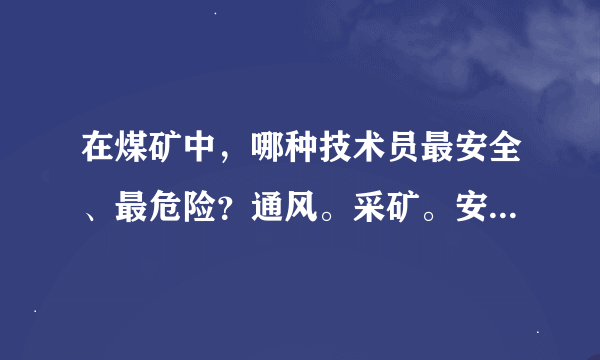 在煤矿中，哪种技术员最安全、最危险？通风。采矿。安全。机电。采掘。地质。测量。知道的说说吧