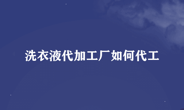 洗衣液代加工厂如何代工