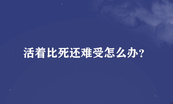 活着比死还难受怎么办？