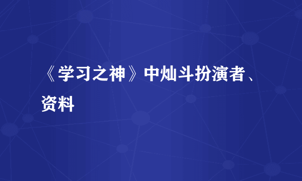 《学习之神》中灿斗扮演者、资料