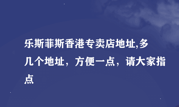 乐斯菲斯香港专卖店地址,多几个地址，方便一点，请大家指点