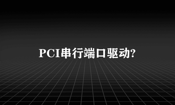 PCI串行端口驱动?