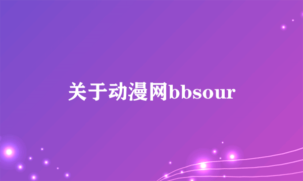 关于动漫网bbsour