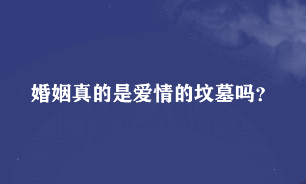 婚姻真的是爱情的坟墓吗？