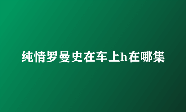 纯情罗曼史在车上h在哪集