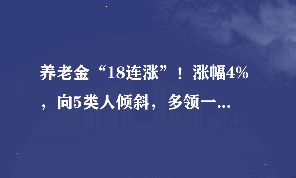 养老金“18连涨”！涨幅4%，向5类人倾斜，多领一笔钱，农民涨吗