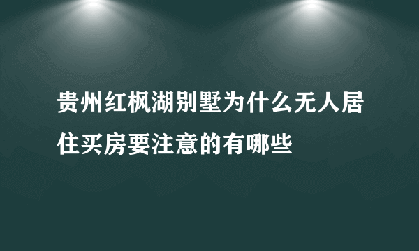 贵州红枫湖别墅为什么无人居住买房要注意的有哪些