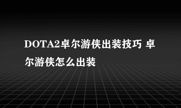 DOTA2卓尔游侠出装技巧 卓尔游侠怎么出装