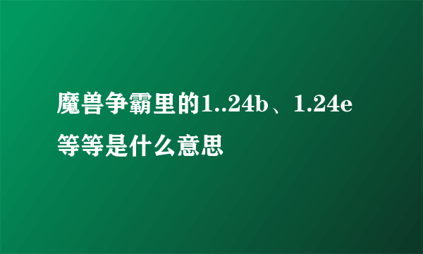 魔兽争霸里的1..24b、1.24e等等是什么意思