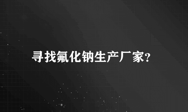 寻找氟化钠生产厂家？