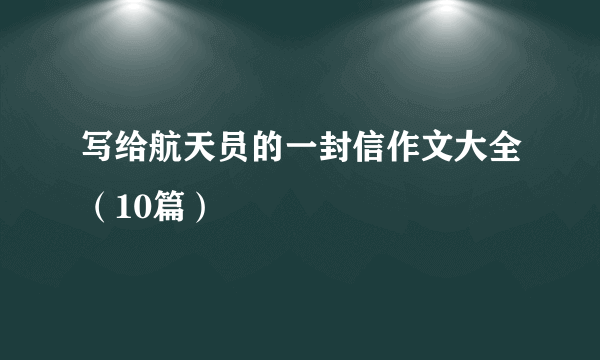 写给航天员的一封信作文大全（10篇）