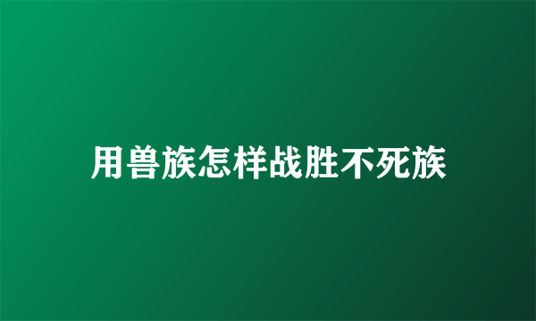 用兽族怎样战胜不死族