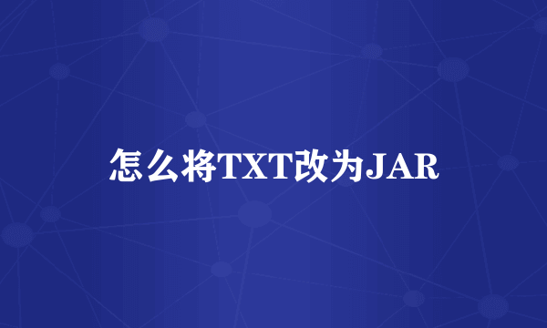 怎么将TXT改为JAR