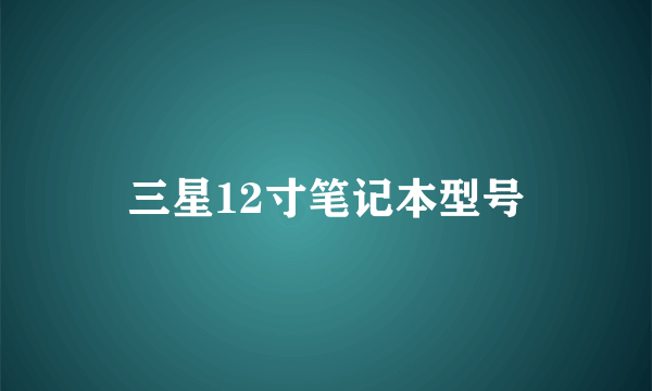 三星12寸笔记本型号