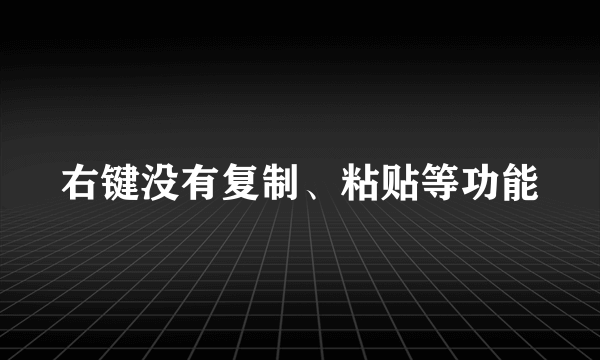 右键没有复制、粘贴等功能