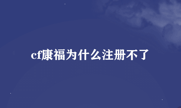 cf康福为什么注册不了