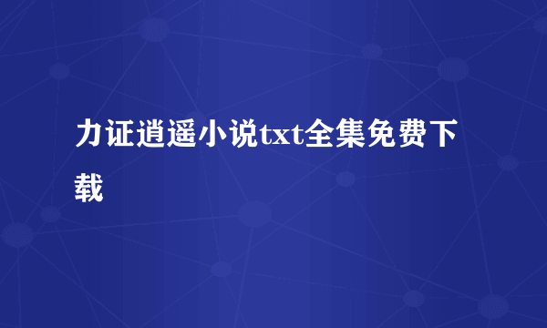 力证逍遥小说txt全集免费下载