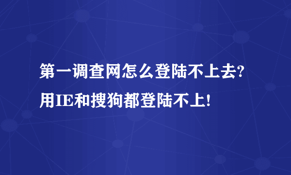 第一调查网怎么登陆不上去? 用IE和搜狗都登陆不上!