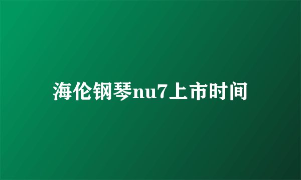 海伦钢琴nu7上市时间