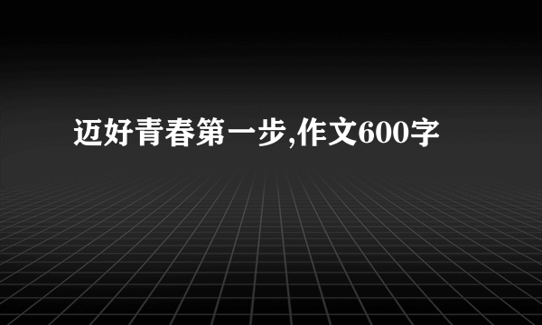 迈好青春第一步,作文600字