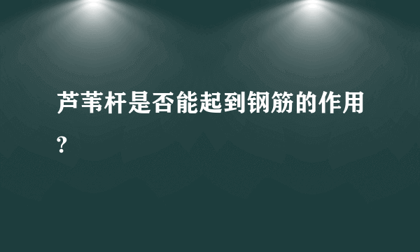 芦苇杆是否能起到钢筋的作用?